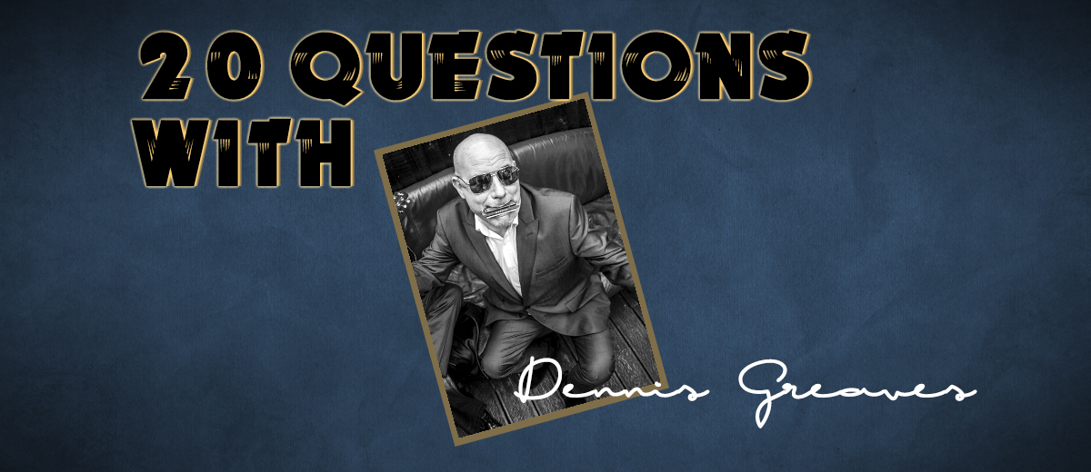 Dennis Greaves – 20 Questions